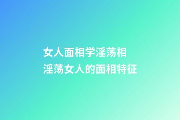 女人面相学淫荡相 淫荡女人的面相特征